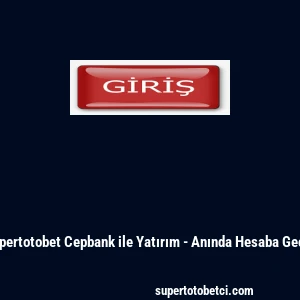 Supertotobet Cepbank ile Yatırım - Anında Hesaba Ge&ccedil;iş