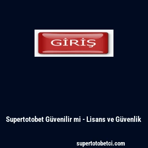 Supertotobet G&uuml;venilir mi - Lisans ve G&uuml;venlik